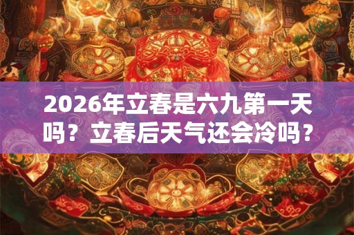 2026年立春是六九第一天吗？立春后天气还会冷吗？