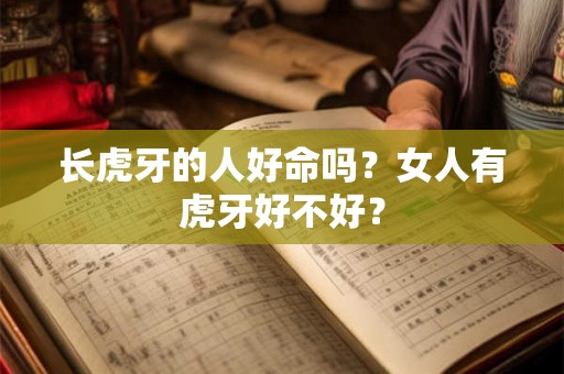 长虎牙的人好命吗？女人有虎牙好不好？