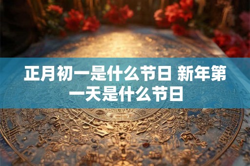 正月初一是什么节日 新年第一天是什么节日