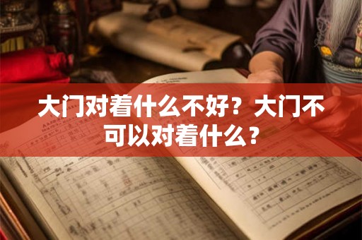 大门对着什么不好?大门不可以对着什么? 大门对着什么不好?大门不可以对着什么?