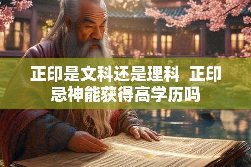 正印是文科还是理科  正印忌神能获得高学历吗