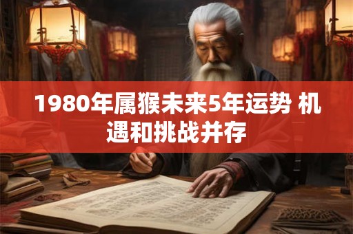 1980年属猴未来5年运势 机遇和挑战并存