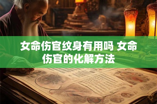女命伤官纹身有用吗 女命伤官的化解方法