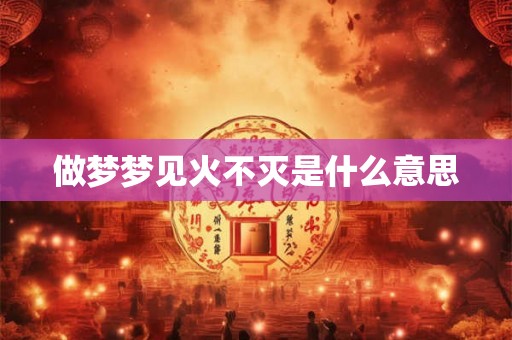 做梦梦见火不灭是什么意思