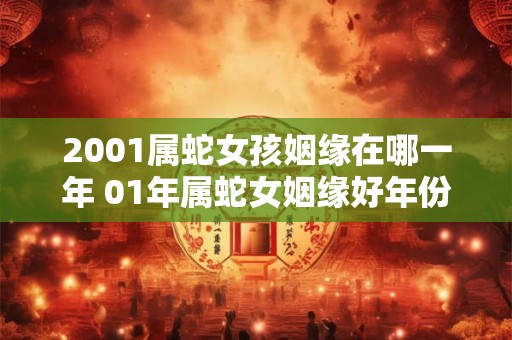 2001属蛇女孩姻缘在哪一年 01年属蛇女姻缘好年份 2001属蛇女孩姻缘在哪一年 01年属蛇女姻缘好年份