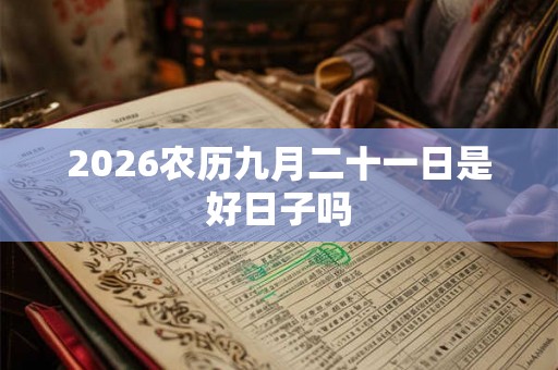 2026农历九月二十一日是好日子吗 2026农历九月二十一日是好日子吗