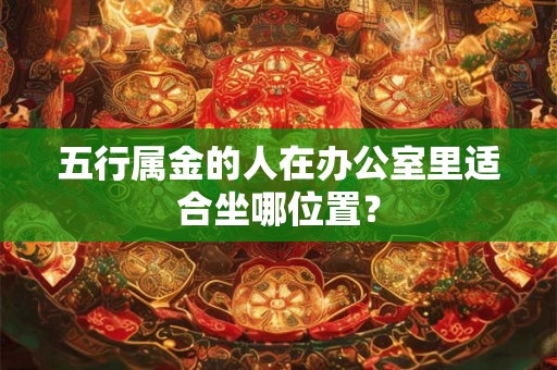 五行属金的人在办公室里适合坐哪位置？