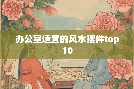 办公室适宜的风水摆件top10