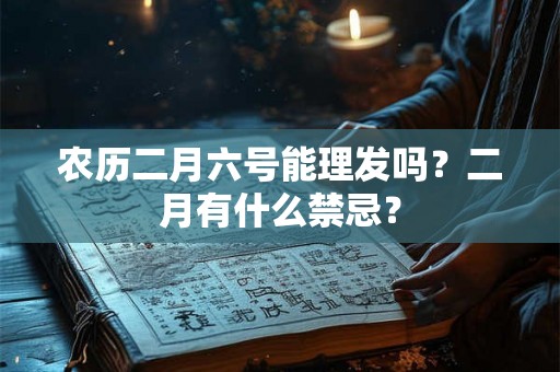农历二月六号能理发吗？二月有什么禁忌？