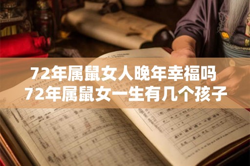 72年属鼠女人晚年幸福吗 72年属鼠女一生有几个孩子