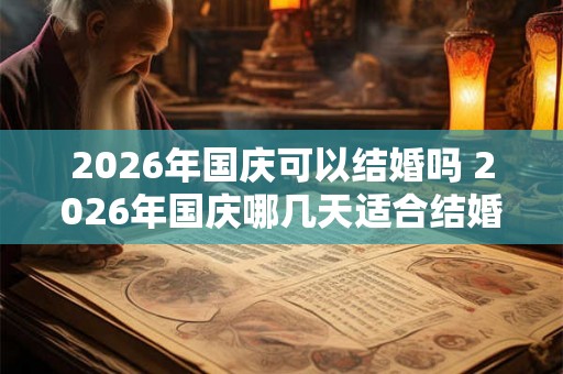 2026年国庆可以结婚吗 2026年国庆哪几天适合结婚