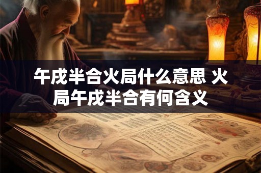 午戌半合火局什么意思 火局午戌半合有何含义