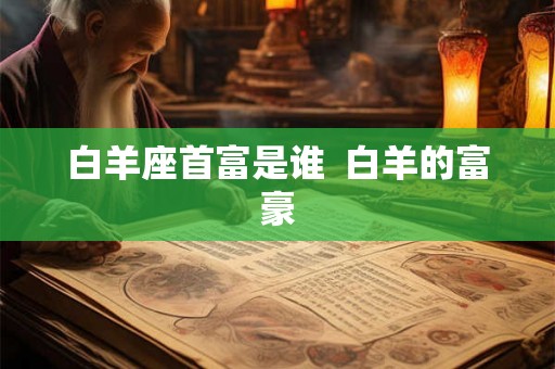白羊座首富是谁  白羊的富豪
