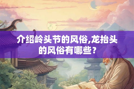 介绍岭头节的风俗,龙抬头的风俗有哪些？