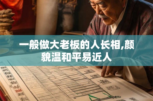 一般做大老板的人长相,颜貌温和平易近人
