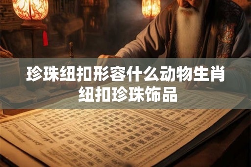 珍珠纽扣形容什么动物生肖 纽扣珍珠饰品