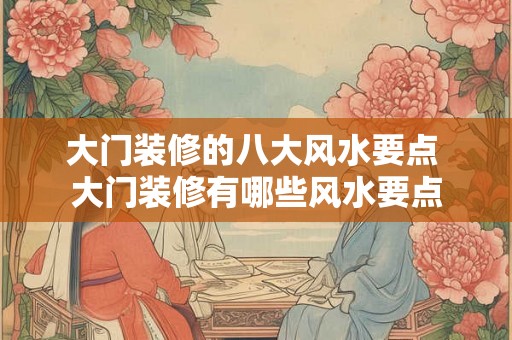 大门装修的八大风水要点 大门装修有哪些风水要点