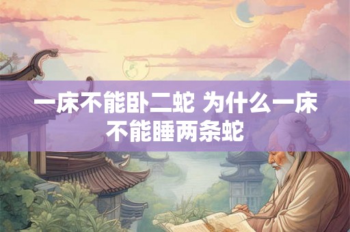 一床不能卧二蛇 为什么一床不能睡两条蛇