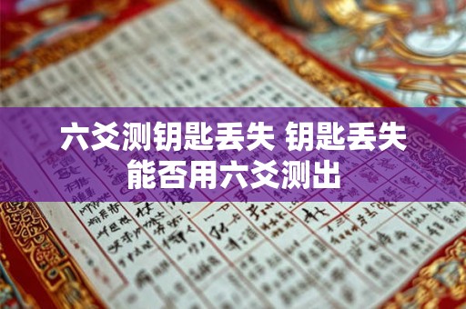 六爻测钥匙丢失 钥匙丢失能否用六爻测出