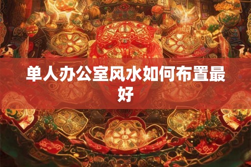 单人办公室风水如何布置最好