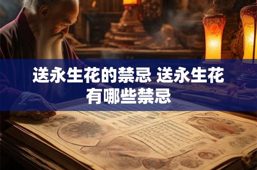 送永生花的禁忌 送永生花有哪些禁忌