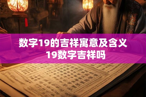 数字19的吉祥寓意及含义  19数字吉祥吗
