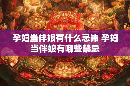 孕妇当伴娘有什么忌讳 孕妇当伴娘有哪些禁忌