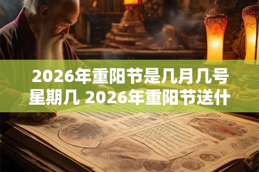 2026年重阳节是几月几号星期几 2026年重阳节送什么好