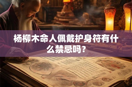 杨柳木命人佩戴护身符有什么禁忌吗？