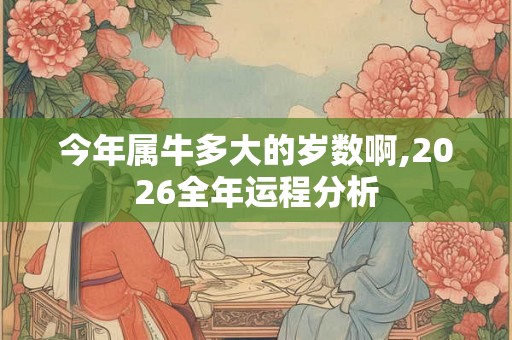 今年属牛多大的岁数啊,2026全年运程分析