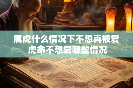 属虎什么情况下不想再被爱 虎命不想爱哪些情况