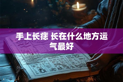 手上长痣 长在什么地方运气最好