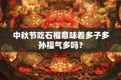 中秋节吃石榴意味着多子多孙福气多吗？
