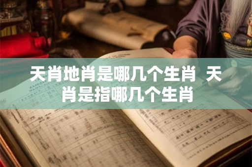 天肖地肖是哪几个生肖  天肖是指哪几个生肖