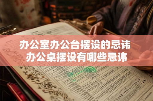 办公室办公台摆设的忌讳 办公桌摆设有哪些忌讳