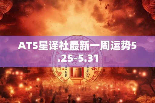 ATS星译社最新一周运势5.25-5.31