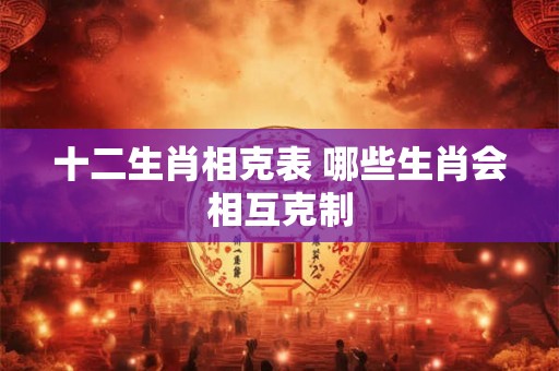 十二生肖相克表 哪些生肖会相互克制