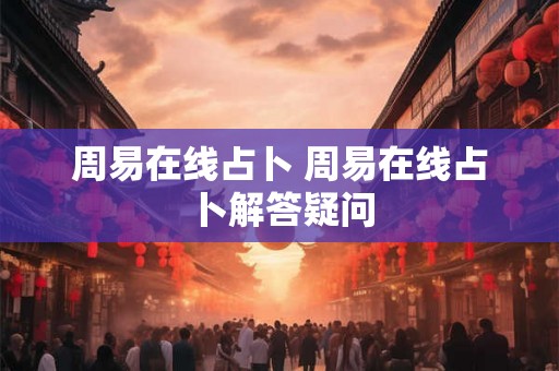 周易在线占卜 周易在线占卜解答疑问