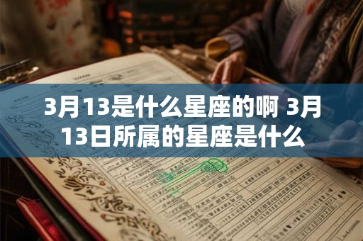 3月13是什么星座的啊 3月13日所属的星座是什么