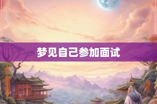 梦见自己参加面试 梦见自己参加面试