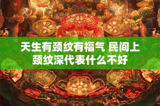 天生有颈纹有福气 民间上颈纹深代表什么不好