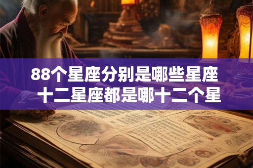 88个星座分别是哪些星座  十二星座都是哪十二个星座