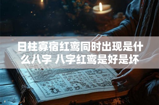 日柱寡宿红鸾同时出现是什么八字 八字红鸾是好是坏