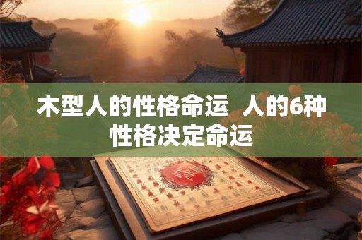 木型人的性格命运  人的6种性格决定命运