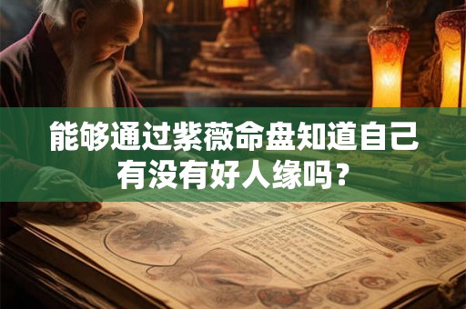 能够通过紫薇命盘知道自己有没有好人缘吗？