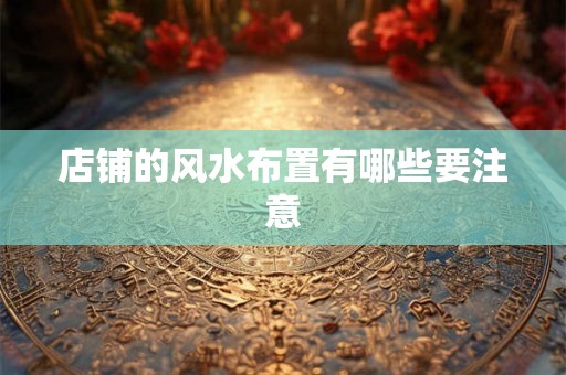 店铺的风水布置有哪些要注意