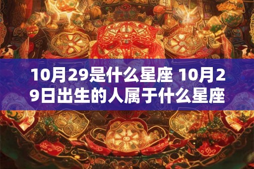 10月29是什么星座 10月29日出生的人属于什么星座