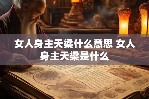 女人身主天梁什么意思 女人身主天梁是什么