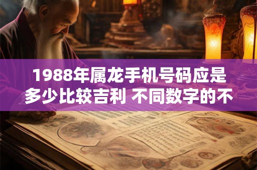 1988年属龙手机号码应是多少比较吉利 不同数字的不同寓意