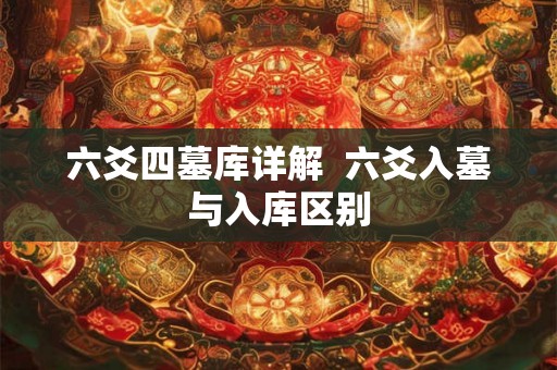 六爻四墓库详解  六爻入墓与入库区别